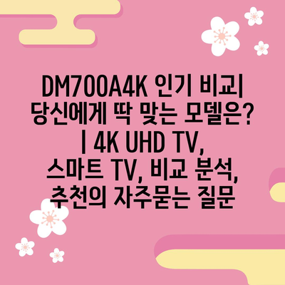 DM700A4K 인기 비교| 당신에게 딱 맞는 모델은? | 4K UHD TV, 스마트 TV, 비교 분석, 추천