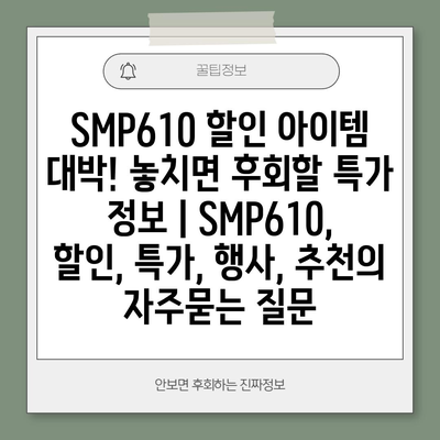 SMP610 할인 아이템 대박! 놓치면 후회할 특가 정보 | SMP610, 할인, 특가, 행사, 추천