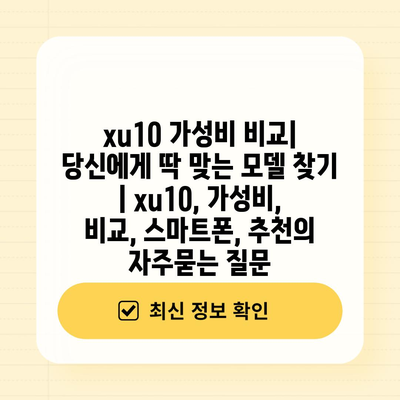 xu10 가성비 비교| 당신에게 딱 맞는 모델 찾기 | xu10, 가성비, 비교, 스마트폰, 추천