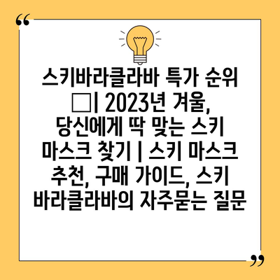 스키바라클라바 특가 순위 🏆| 2023년 겨울, 당신에게 딱 맞는 스키 마스크 찾기 | 스키 마스크 추천, 구매 가이드, 스키 바라클라바