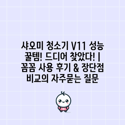 샤오미 청소기 V11 성능 꿀템! 드디어 찾았다! | 꼼꼼 사용 후기 & 장단점 비교