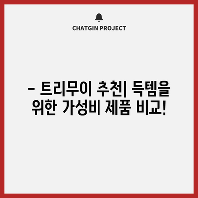 트리무이 가성비템 비교| 득템할 최고의 선택은? | 트리무이 추천, 가성비 제품 비교, 구매 가이드