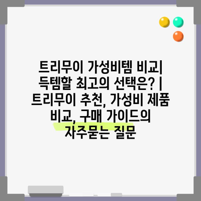 트리무이 가성비템 비교| 득템할 최고의 선택은? | 트리무이 추천, 가성비 제품 비교, 구매 가이드