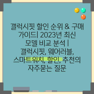 갤럭시핏 할인 순위 & 구매 가이드| 2023년 최신 모델 비교 분석 | 갤럭시핏, 웨어러블, 스마트워치, 할인, 추천