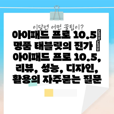 아이패드 프로 10.5| 명품 태블릿의 진가 | 아이패드 프로 10.5, 리뷰, 성능, 디자인, 활용