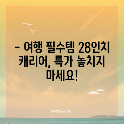 28인치 캐리어 특가! 지금 바로 득템하세요 | 여행 필수템, 최저가 추천, 할인 정보