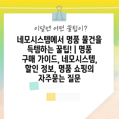 네모시스템에서 명품 물건을 득템하는 꿀팁! | 명품 구매 가이드, 네모시스템, 할인 정보, 명품 쇼핑