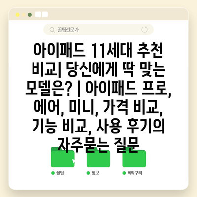 아이패드 11세대 추천 비교| 당신에게 딱 맞는 모델은? | 아이패드 프로, 에어, 미니, 가격 비교, 기능 비교, 사용 후기