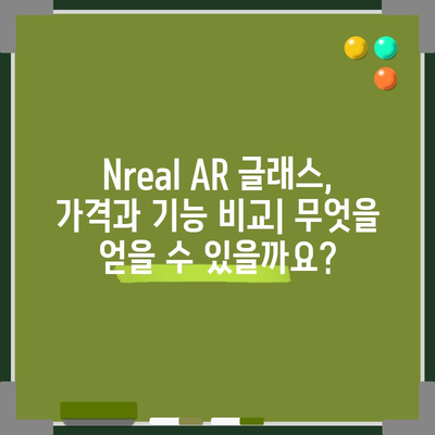 Nreal, 인기 모델 비교분석| 당신에게 맞는 AR 글래스는? | Nreal, AR 글래스, 비교, 추천, 가격, 기능