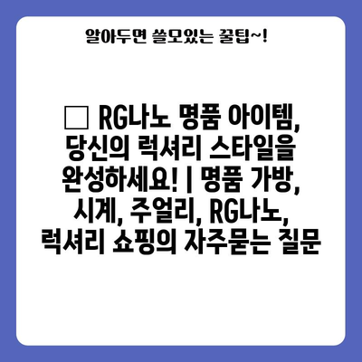 ✨ RG나노 명품 아이템, 당신의 럭셔리 스타일을 완성하세요! | 명품 가방, 시계, 주얼리, RG나노, 럭셔리 쇼핑