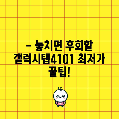 갤럭시탭4101 할인 비교 꿀팁 | 최저가 찾기, 놓치지 마세요!