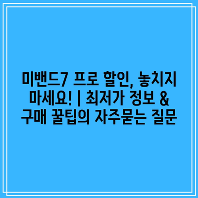 미밴드7 프로 할인, 놓치지 마세요! | 최저가 정보 & 구매 꿀팁