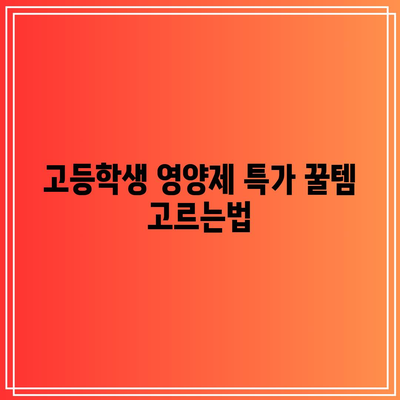 고등학생 영양제 특가 꿀템 고르는법| 10가지 체크리스트 & 추천 제품 | 건강, 성장, 학업, 특가, 비교