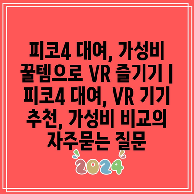 피코4 대여, 가성비 꿀템으로 VR 즐기기 | 피코4 대여, VR 기기 추천, 가성비 비교