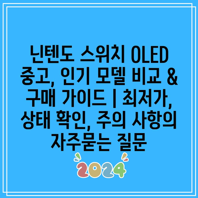 닌텐도 스위치 OLED 중고, 인기 모델 비교 & 구매 가이드 | 최저가, 상태 확인, 주의 사항