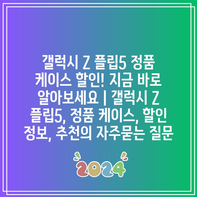 갤럭시 Z 플립5 정품 케이스 할인! 지금 바로 알아보세요 | 갤럭시 Z 플립5, 정품 케이스, 할인 정보, 추천