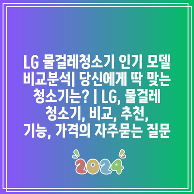 LG 물걸레청소기 인기 모델 비교분석| 당신에게 딱 맞는 청소기는? | LG, 물걸레 청소기, 비교, 추천, 기능, 가격