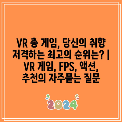 VR 총 게임, 당신의 취향 저격하는 최고의 순위는? | VR 게임, FPS, 액션, 추천