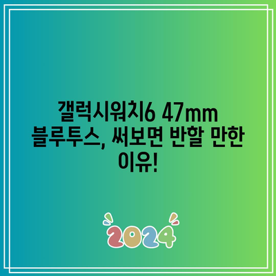 갤럭시워치6 47mm 블루투스 추천 꿀템| 써보면 반할 만한 이유! | 갤럭시워치6, 47mm, 블루투스, 추천, 리뷰, 기능