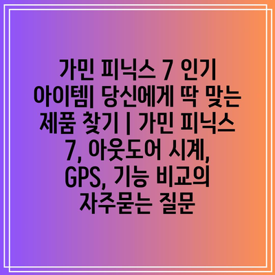 가민 피닉스 7 인기 아이템| 당신에게 딱 맞는 제품 찾기 | 가민 피닉스 7, 아웃도어 시계, GPS, 기능 비교