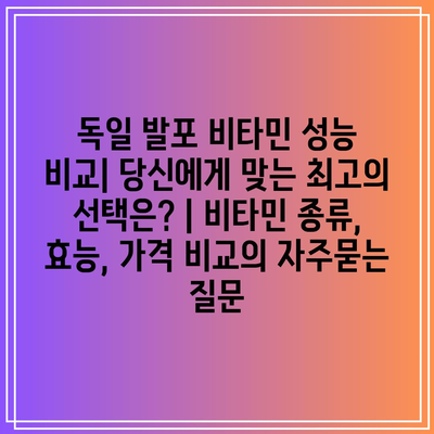 독일 발포 비타민 성능 비교| 당신에게 맞는 최고의 선택은? | 비타민 종류, 효능, 가격 비교