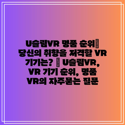 U슬림VR 명품 순위| 당신의 취향을 저격할 VR 기기는? | U슬림VR, VR 기기 순위, 명품 VR