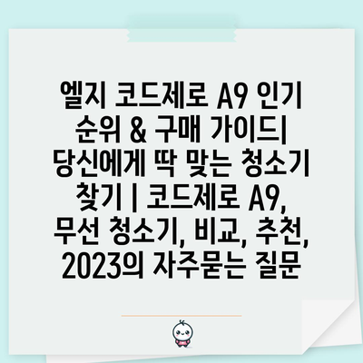 엘지 코드제로 A9 인기 순위 & 구매 가이드| 당신에게 딱 맞는 청소기 찾기 | 코드제로 A9, 무선 청소기, 비교, 추천, 2023