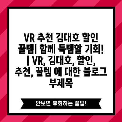 VR 추천 김대호 할인 꿀템| 함께 득템할 기회! | VR, 김대호, 할인, 추천, 꿀템