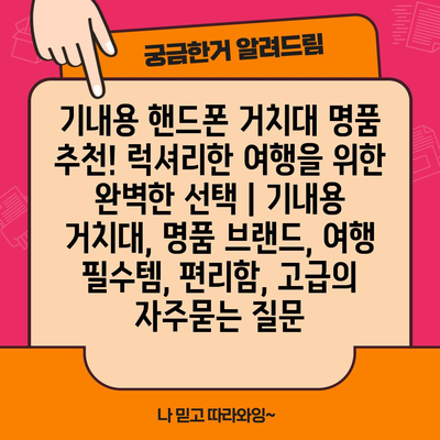 기내용 핸드폰 거치대 명품 추천! 럭셔리한 여행을 위한 완벽한 선택 | 기내용 거치대, 명품 브랜드, 여행 필수템, 편리함, 고급