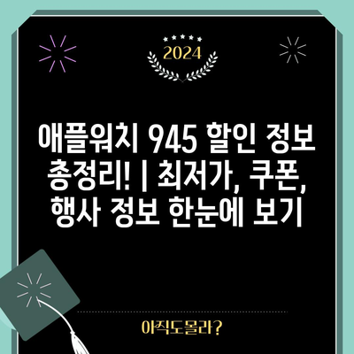 애플워치 945 할인 정보 총정리! | 최저가, 쿠폰, 행사 정보 한눈에 보기