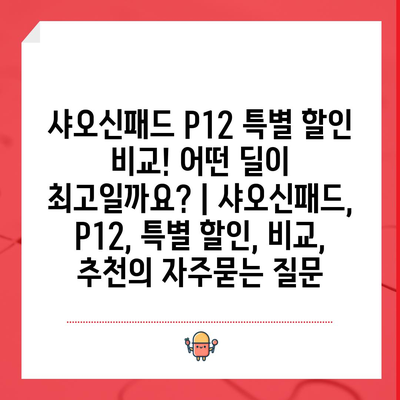 샤오신패드 P12 특별 할인 비교! 어떤 딜이 최고일까요? | 샤오신패드, P12, 특별 할인, 비교, 추천