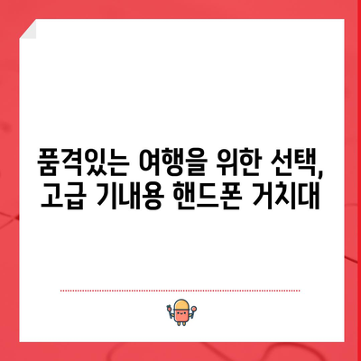 기내용 핸드폰 거치대 명품 추천! 럭셔리한 여행을 위한 완벽한 선택 | 기내용 거치대, 명품 브랜드, 여행 필수템, 편리함, 고급