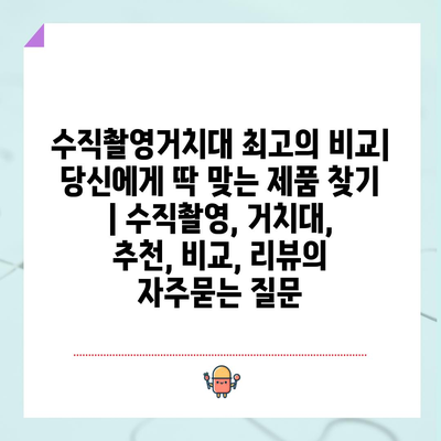 수직촬영거치대 최고의 비교| 당신에게 딱 맞는 제품 찾기 | 수직촬영, 거치대, 추천, 비교, 리뷰