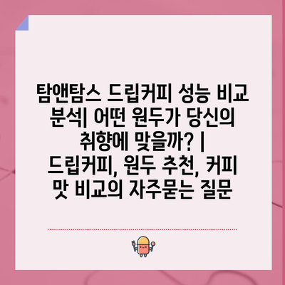 탐앤탐스 드립커피 성능 비교 분석| 어떤 원두가 당신의 취향에 맞을까? | 드립커피, 원두 추천, 커피 맛 비교