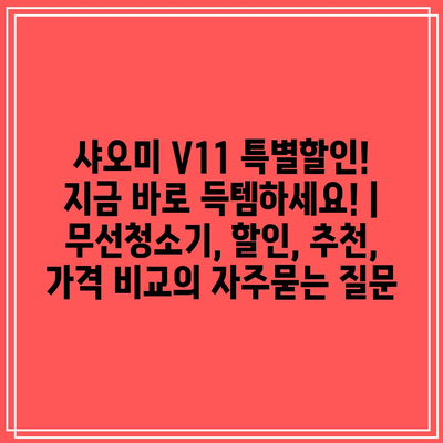 샤오미 V11 특별할인! 지금 바로 득템하세요! | 무선청소기, 할인, 추천, 가격 비교