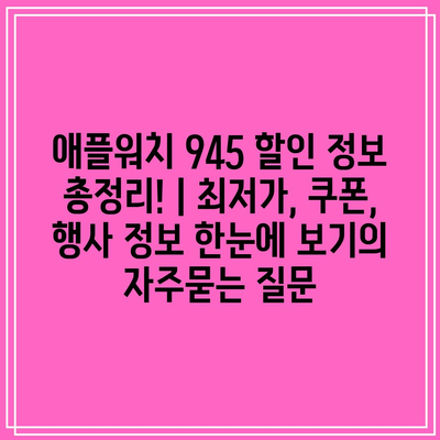 애플워치 945 할인 정보 총정리! | 최저가, 쿠폰, 행사 정보 한눈에 보기