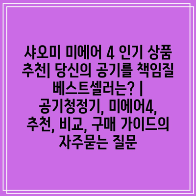 샤오미 미에어 4 인기 상품 추천| 당신의 공기를 책임질 베스트셀러는? | 공기청정기, 미에어4, 추천, 비교, 구매 가이드