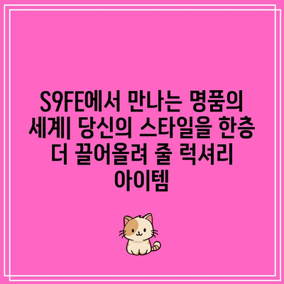 S9FE 명품 아이템| 당신의 스타일을 완성하는 럭셔리 아이템 소개 | 명품 가방, 시계, 주얼리, 패션