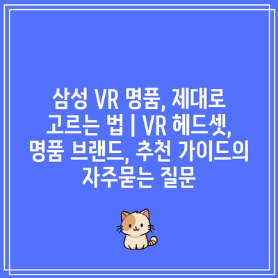 삼성 VR 명품, 제대로 고르는 법 | VR 헤드셋, 명품 브랜드, 추천 가이드