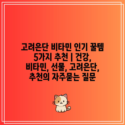 고려은단 비타민 인기 꿀템 5가지 추천 | 건강, 비타민, 선물, 고려은단, 추천