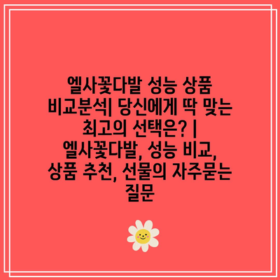 엘사꽃다발 성능 상품 비교분석| 당신에게 딱 맞는 최고의 선택은? | 엘사꽃다발, 성능 비교, 상품 추천, 선물