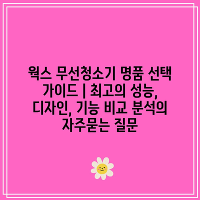 웍스 무선청소기 명품 선택 가이드 | 최고의 성능, 디자인, 기능 비교 분석