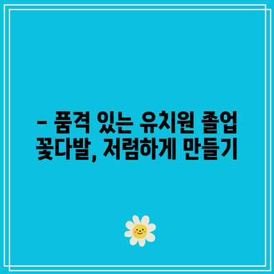 유치원 졸업식 꽃다발, 가성비 갑! 꿀팁 대공개 | 유치원 졸업, 꽃다발 추천, 가성비 아이템