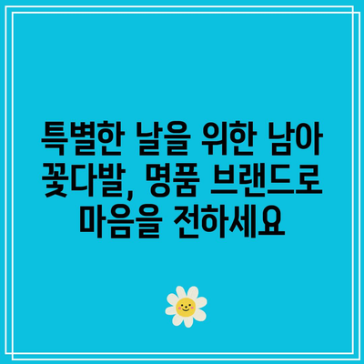 남아꽃다발 명품 브랜드 비교| 최고의 선택을 위한 구매 가이드 | 남아 꽃다발, 명품 선물, 특별한 날, 꽃 선물 추천