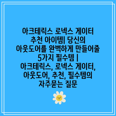 아크테릭스 로넥스 게이터 추천 아이템| 당신의 아웃도어를 완벽하게 만들어줄 5가지 필수템 | 아크테릭스, 로넥스 게이터, 아웃도어, 추천, 필수템