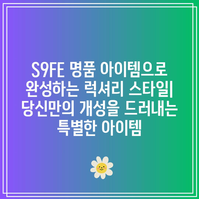 S9FE 명품 아이템| 당신의 스타일을 완성하는 럭셔리 아이템 소개 | 명품 가방, 시계, 주얼리, 패션