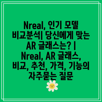 Nreal, 인기 모델 비교분석| 당신에게 맞는 AR 글래스는? | Nreal, AR 글래스, 비교, 추천, 가격, 기능