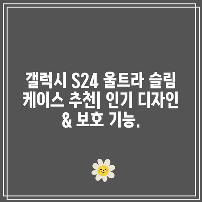 갤럭시 S24 울트라 슬림 케이스 추천 & 고르는 법| 얇고 스타일리쉬한 보호 | 갤럭시 S24, 울트라 슬림 케이스, 케이스 추천, 폰케이스, 디자인, 보호 기능