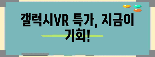 갤럭시vr 특가 제품 알아봅시다