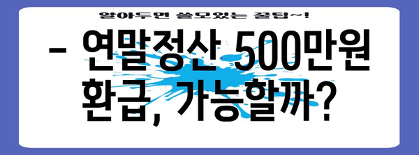 연말정산 근로소득 500만원 환급받는 방법 | 꿀팁, 계산, 최대 환급